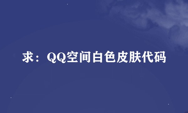 求：QQ空间白色皮肤代码