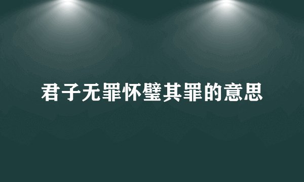 君子无罪怀璧其罪的意思