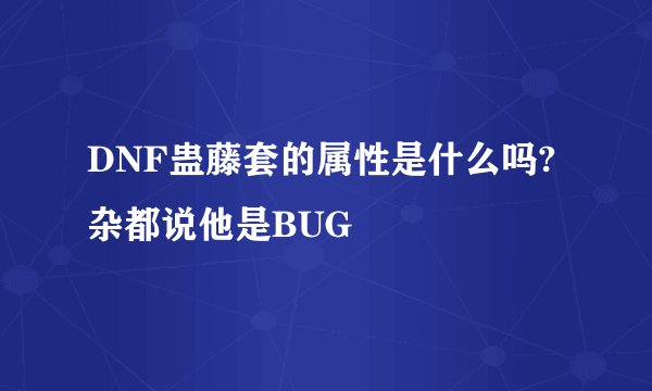 DNF蛊藤套的属性是什么吗?杂都说他是BUG