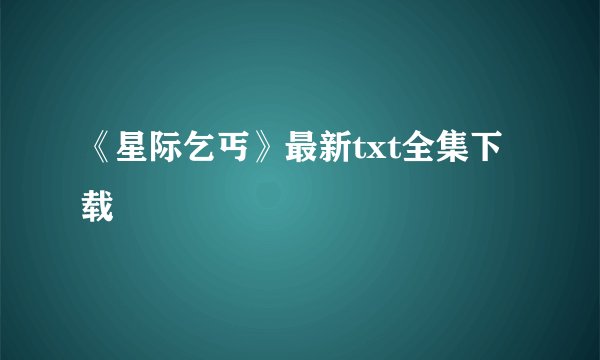 《星际乞丐》最新txt全集下载