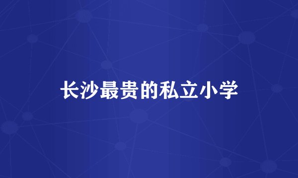 长沙最贵的私立小学