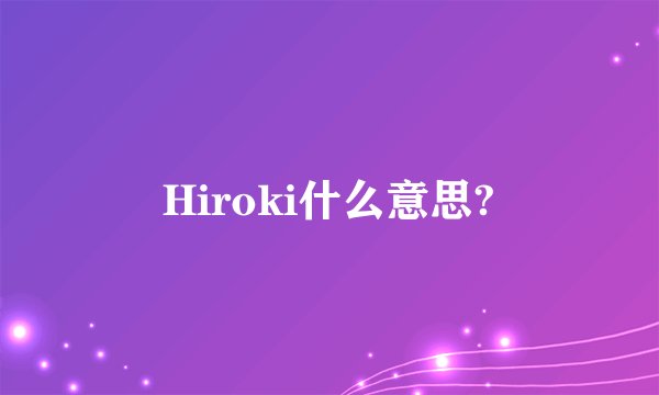 Hiroki什么意思?