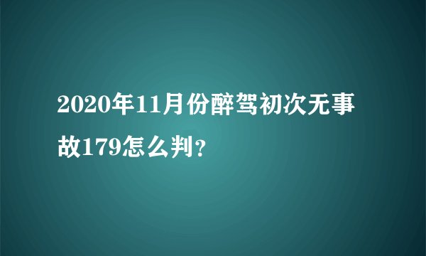 2020年11月份醉驾初次无事故179怎么判？