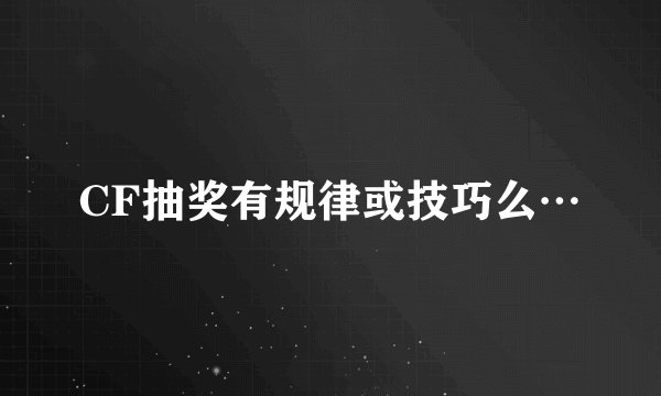 CF抽奖有规律或技巧么…