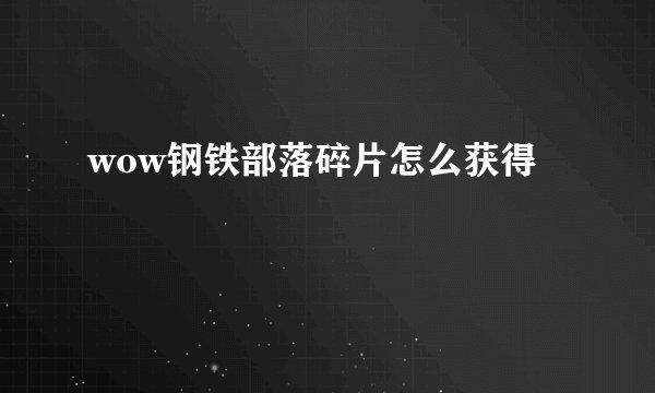 wow钢铁部落碎片怎么获得