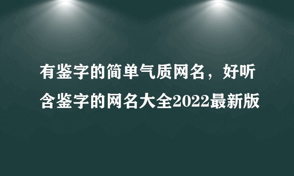 有鉴字的简单气质网名，好听含鉴字的网名大全2022最新版