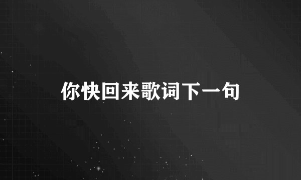 你快回来歌词下一句