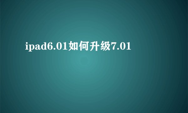 ipad6.01如何升级7.01