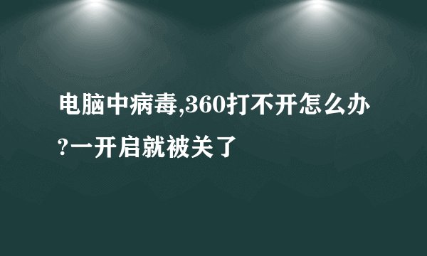 电脑中病毒,360打不开怎么办?一开启就被关了