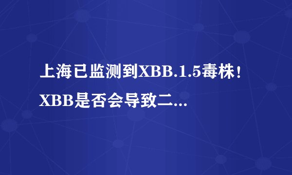 上海已监测到XBB.1.5毒株！XBB是否会导致二次感染？