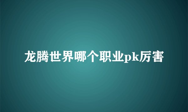 龙腾世界哪个职业pk厉害