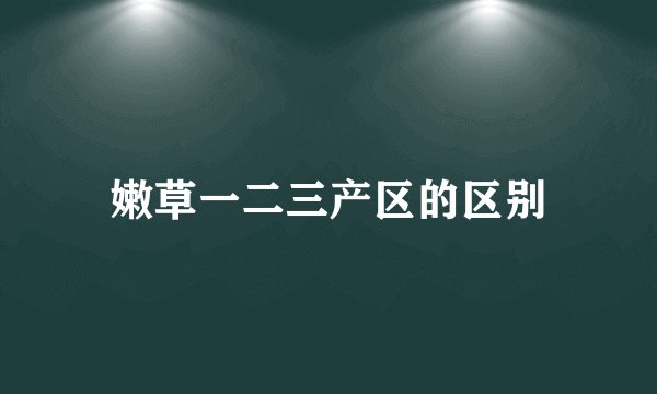 嫩草一二三产区的区别