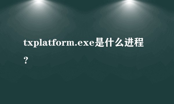 txplatform.exe是什么进程？