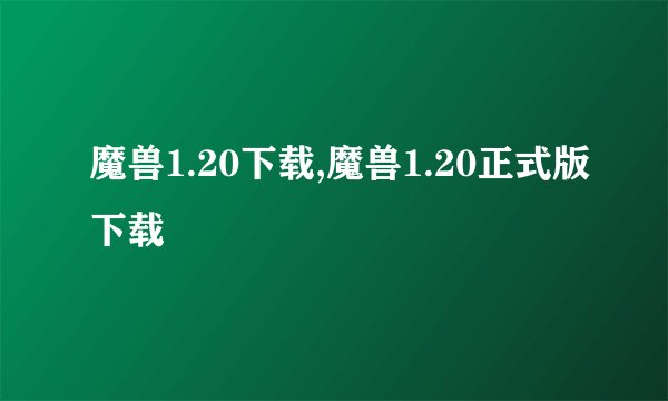 魔兽1.20下载,魔兽1.20正式版下载