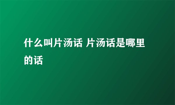 什么叫片汤话 片汤话是哪里的话