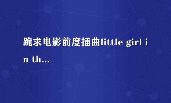 跪求电影前度插曲little girl in the world歌词