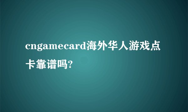 cngamecard海外华人游戏点卡靠谱吗?