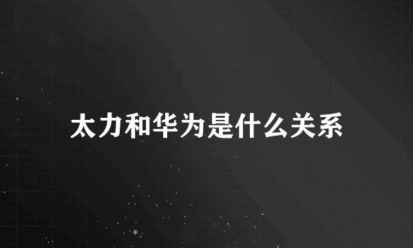 太力和华为是什么关系