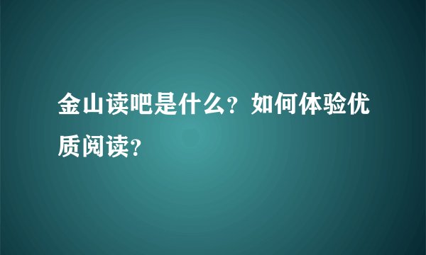 金山读吧是什么？如何体验优质阅读？