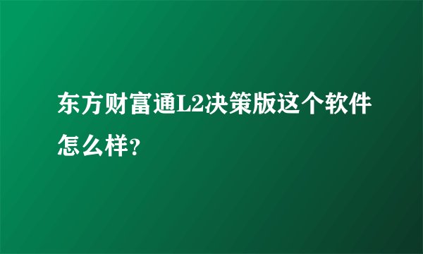 东方财富通L2决策版这个软件怎么样？