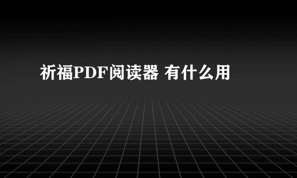 祈福PDF阅读器 有什么用