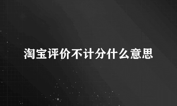 淘宝评价不计分什么意思