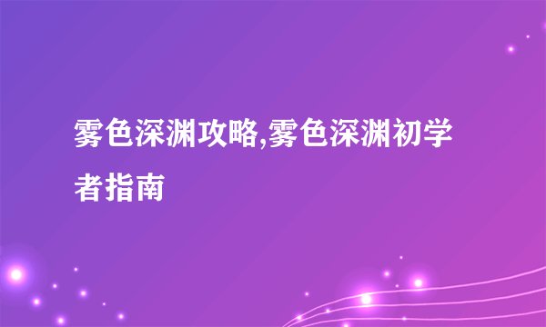 雾色深渊攻略,雾色深渊初学者指南