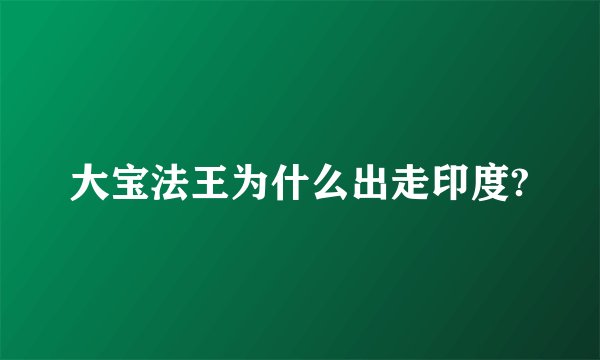 大宝法王为什么出走印度?