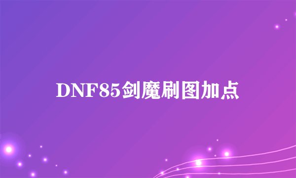 DNF85剑魔刷图加点