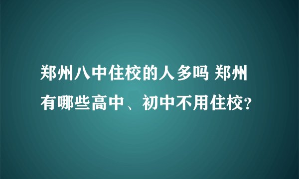 郑州八中住校的人多吗 郑州有哪些高中、初中不用住校？