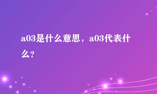 a03是什么意思，a03代表什么？