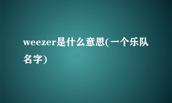 weezer是什么意思(一个乐队名字)