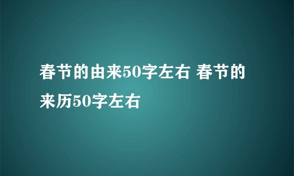 春节的由来50字左右 春节的来历50字左右