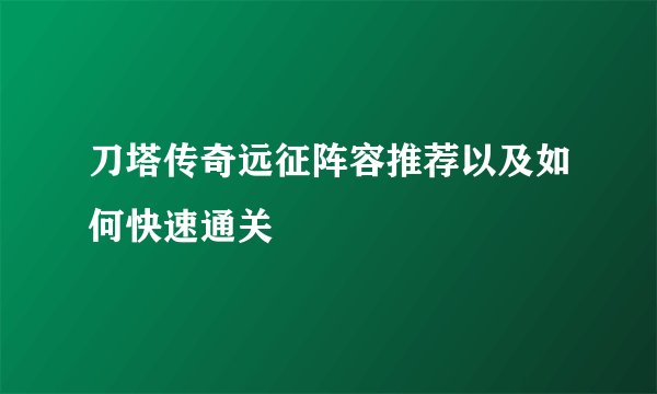 刀塔传奇远征阵容推荐以及如何快速通关