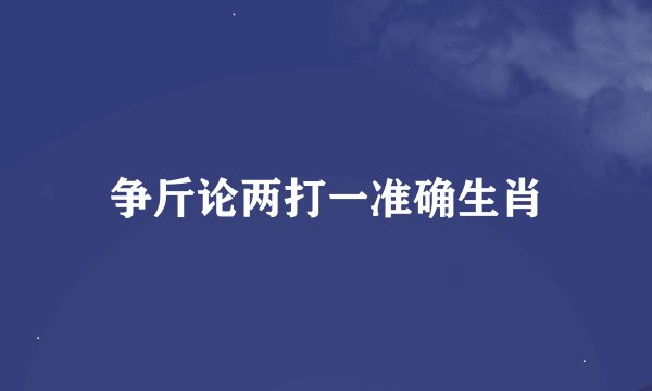 争斤论两打一准确生肖