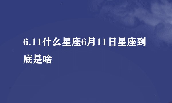 6.11什么星座6月11日星座到底是啥