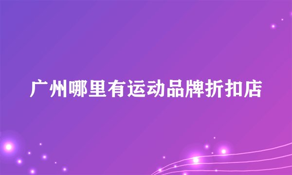 广州哪里有运动品牌折扣店