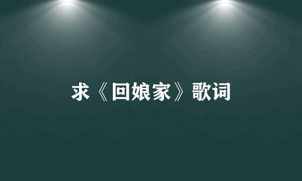 求《回娘家》歌词