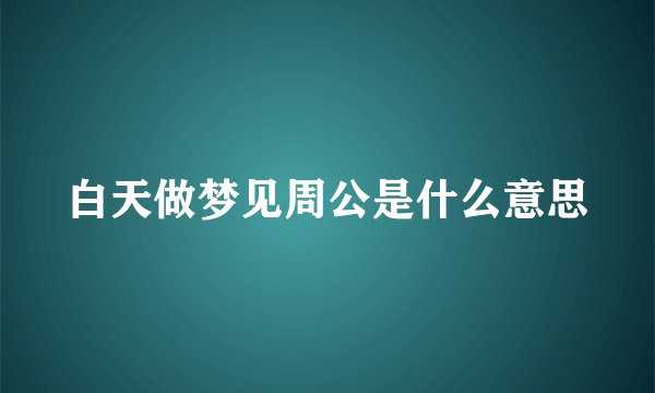 白天做梦见周公是什么意思