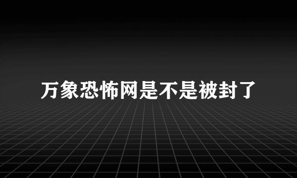 万象恐怖网是不是被封了