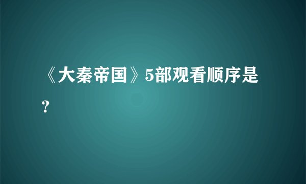 《大秦帝国》5部观看顺序是？