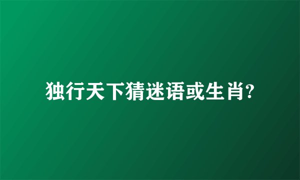 独行天下猜迷语或生肖?