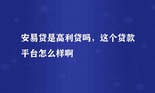 安易贷是高利贷吗，这个贷款平台怎么样啊