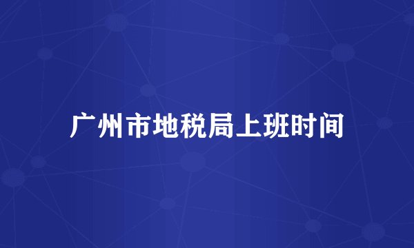 广州市地税局上班时间