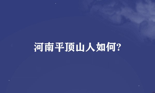 河南平顶山人如何?