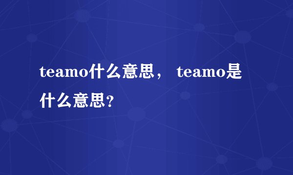 teamo什么意思， teamo是什么意思？