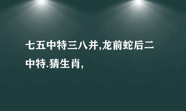 七五中特三八并,龙前蛇后二中特.猜生肖,
