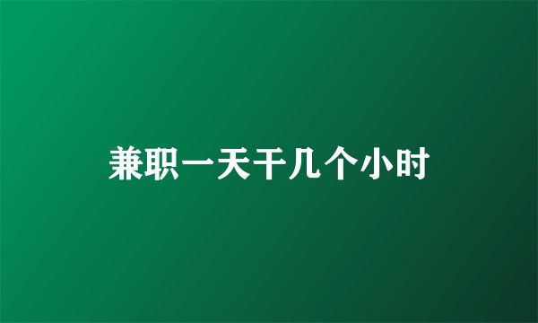 兼职一天干几个小时