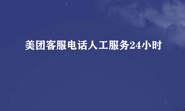 美团客服电话人工服务24小时
