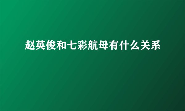 赵英俊和七彩航母有什么关系